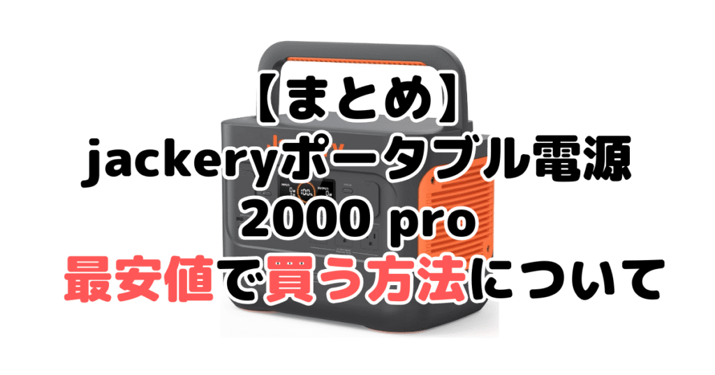 jackeryポータブル電源 2000 proを最安値で手に入れるための方法についてのまとめ