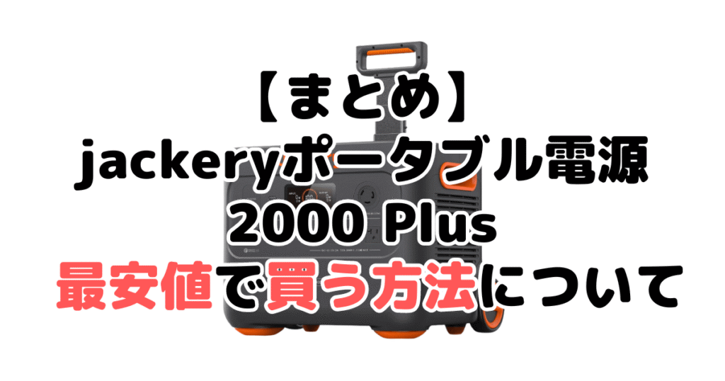 jackeryポータブル電源 2000 plusを最安値で手に入れるための方法についてのまとめ