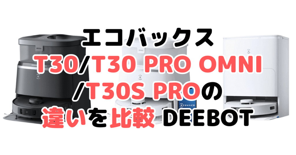 エコバックスT30/T30 PRO OMNI/T30S PROの違いを比較 DEEBOT