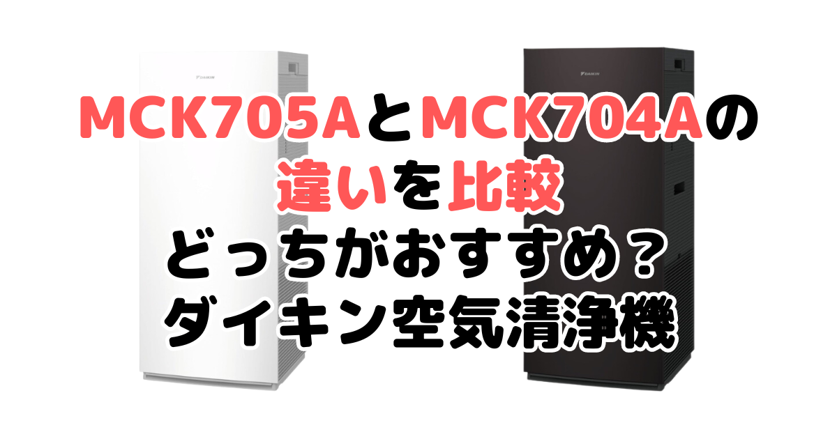 MCK705AとMCK704Aの違いを比較 どっちがおすすめ？ダイキン空気清浄機