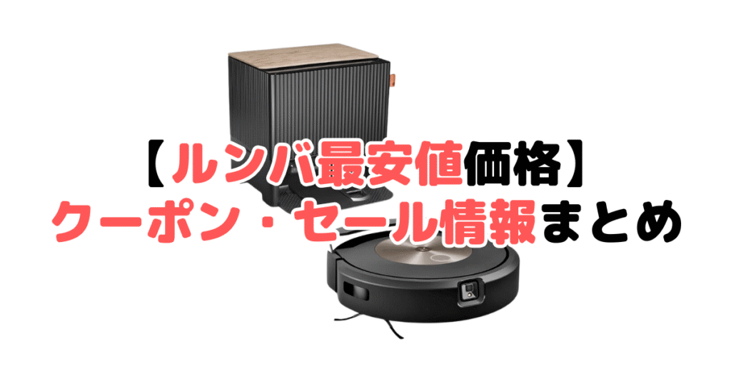 ルンバ最安値価格！コンボ10MAX/j9+/j7+/+j5/+i5/i2 クーポンセール情報まとめ