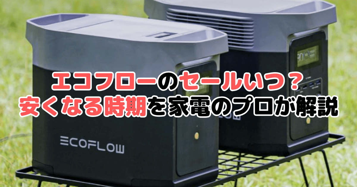 エコフローのセールいつ？安くなる時期を家電のプロが解説