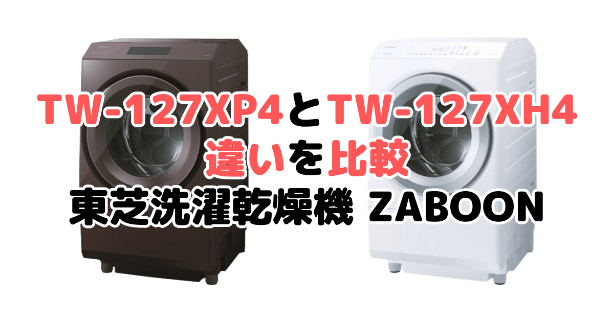 TW-127XP4とTW-127XH4の違いを比較 東芝洗濯乾燥機 ZABOON