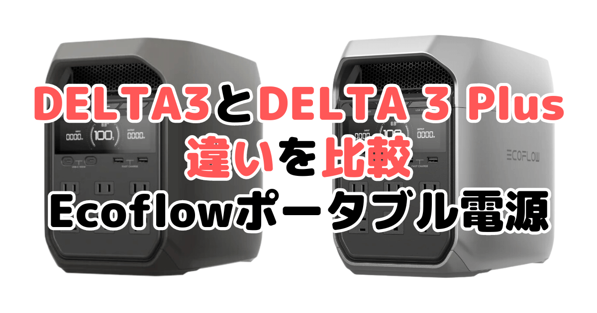 DELTA(デルタ)3とDELTA 3 Plusの違いを比較 Ecoflowポータブル電源