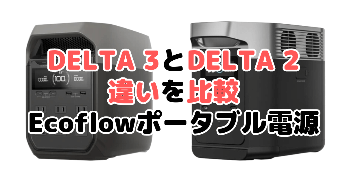 DELTA(デルタ)3とDELTA2の違いを比較 Ecoflowポータブル電源