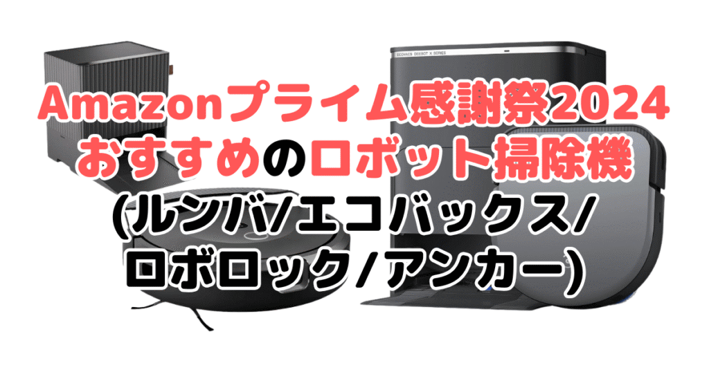 Amazonプライム感謝祭2024でおすすめのロボット掃除機(ルンバ/エコバックス/ロボロック/アンカー)