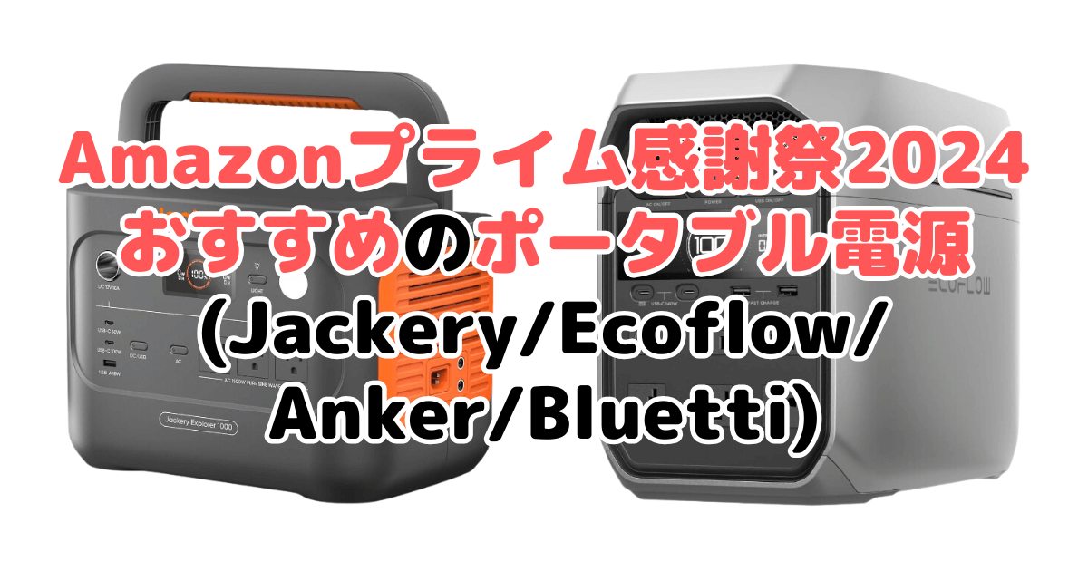 Amazonプライム感謝祭2024でおすすめのポータブル電源(Jackery/Ecoflow/Anker/Bluetti)