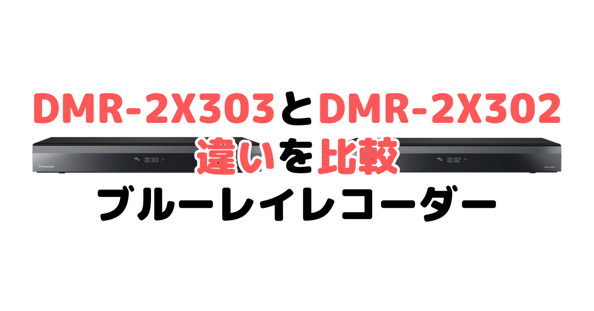 DMR-2X303とDMR-2X302の違いを比較 パナソックブルーレイレコーダー