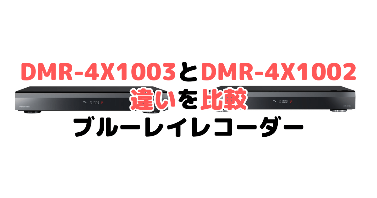 DMR-4X1003とDMR-4X1002の違いを比較 パナソニックブルーレイレコーダー