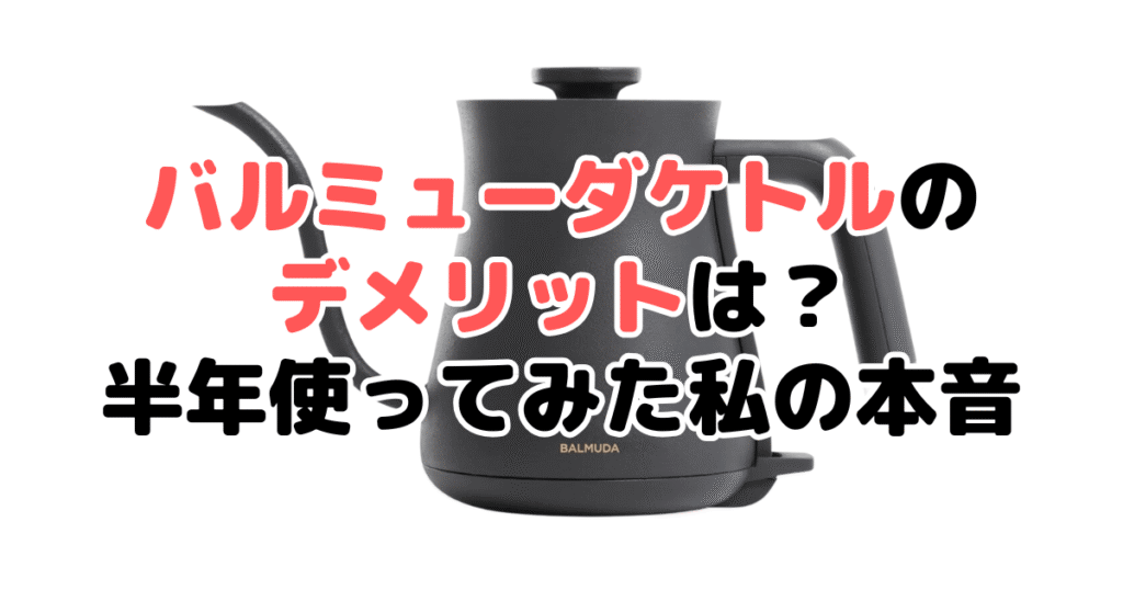 バルミューダケトルのデメリットは？半年使ってみた私の本音