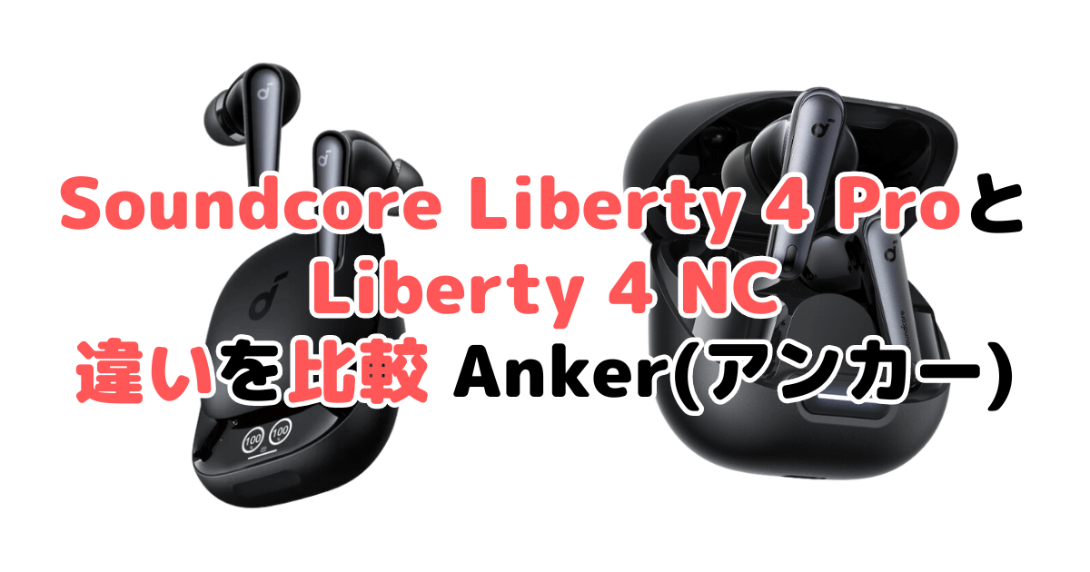 Soundcore Liberty 4 ProとLiberty 4 NCの違いを比較 Anker(アンカー)