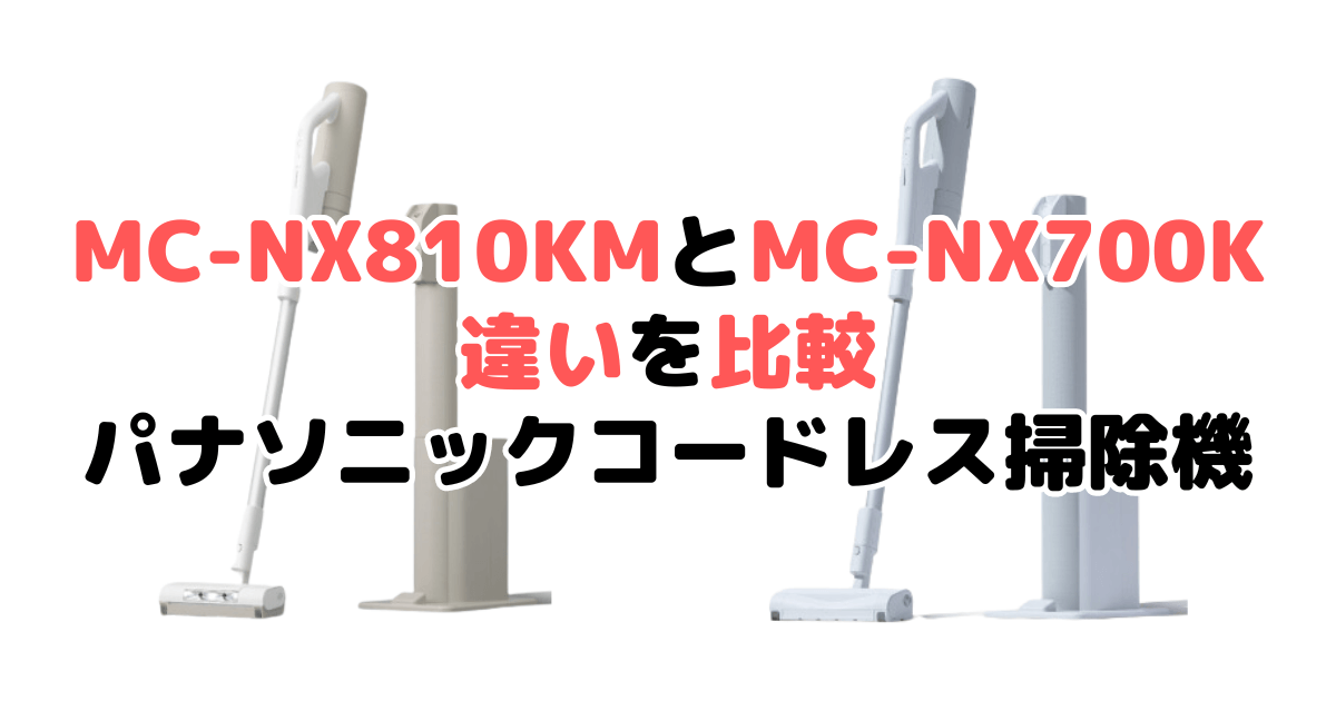 MC-NX810KMとMC-NX700Kの違いを比較 パナソニックコードレス掃除機