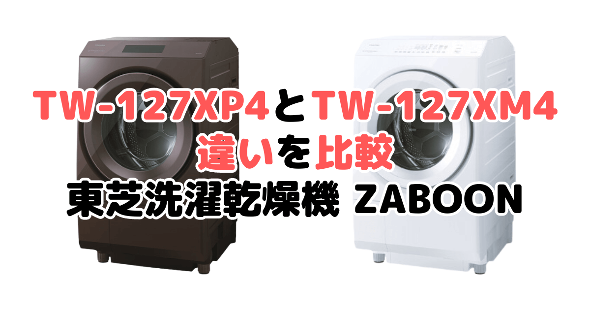 TW-127XP4とTW-127XM4の違いを比較 東芝洗濯乾燥機 ZABOON