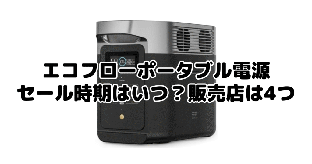 エコフローポータブル電源のセール時期はいつ？販売店は4つ