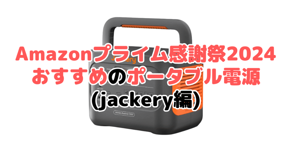 Amazonプライム感謝祭2024でおすすめのポータブル電源（Jackery編）