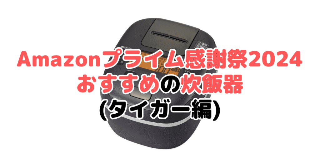 Amazonプライム感謝祭2024でおすすめの炊飯器（タイガー編）