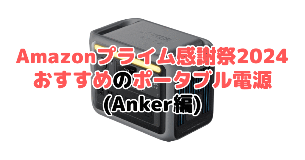 Amazonプライム感謝祭2024でおすすめのポータブル電源（Anker編）