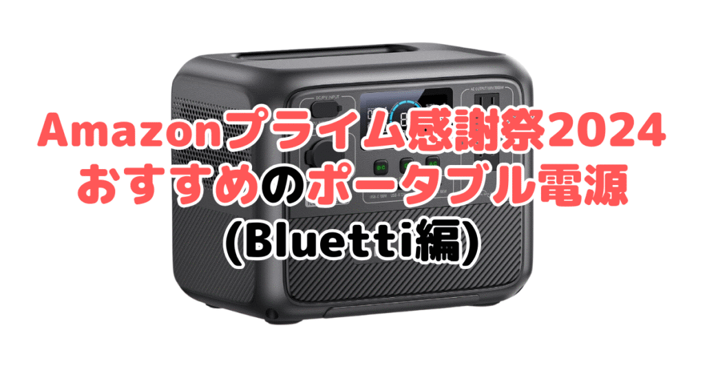 Amazonプライム感謝祭2024でおすすめのポータブル電源（Bluetti編）