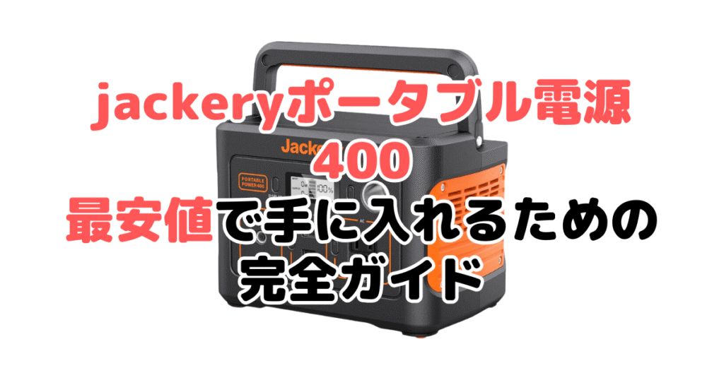 jackeryポータブル電源400を最安値で手に入れるための完全ガイド