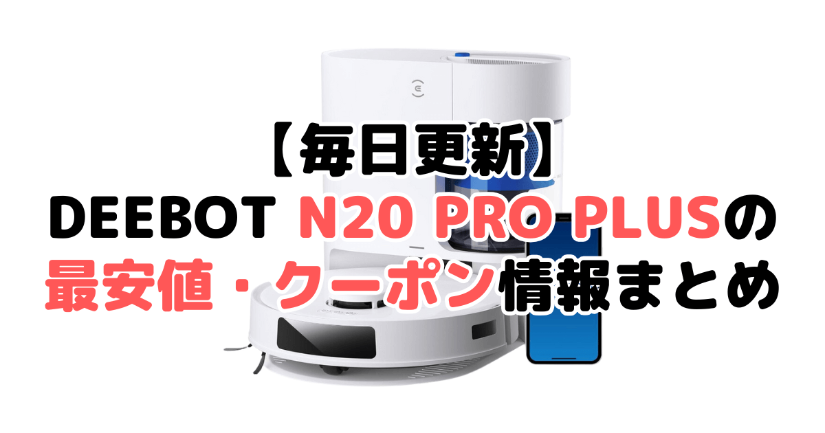 【毎日更新】DEEBOT N20 PRO PLUSの最安値・クーポン情報まとめ