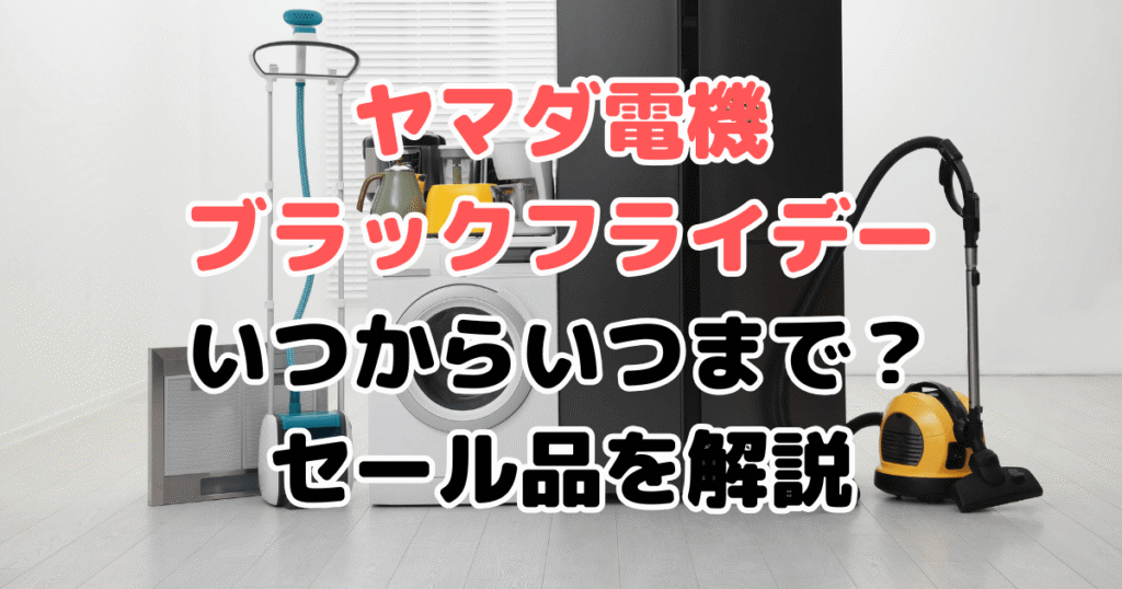 ヤマダ電機ブラックフライデーいつからいつまで？セール品を解説