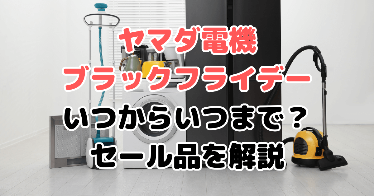 ヤマダ電機ブラックフライデーいつからいつまで？セール品を解説