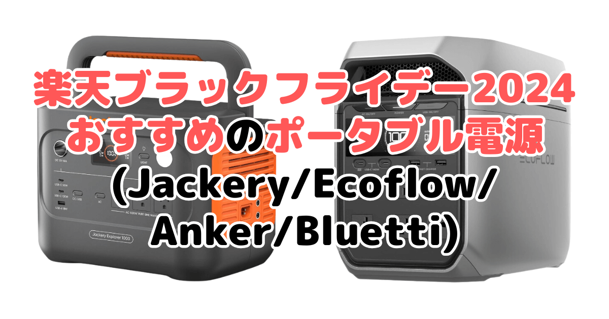 楽天ブラックフライデー2024でおすすめのポータブル電源(Jackery/Ecoflow/Anker/Bluetti)