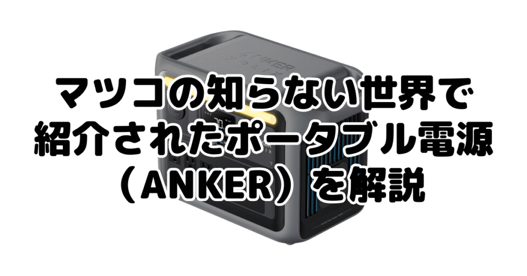 マツコの知らない世界で紹介されたポータブル電源（ANKER）を解説