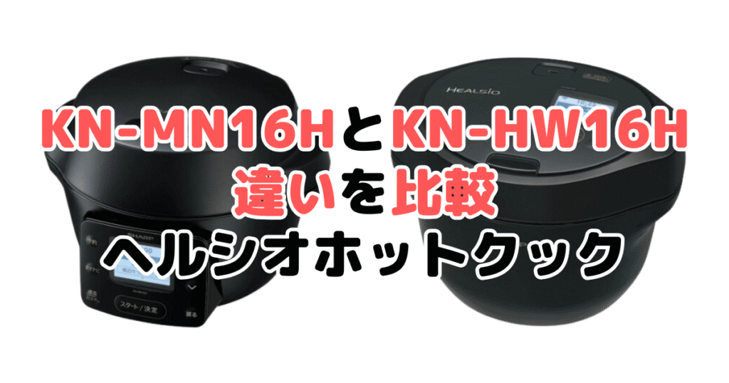 KN-MN16HとKN-HW16Hの違いを比較 ヘルシオホットクック