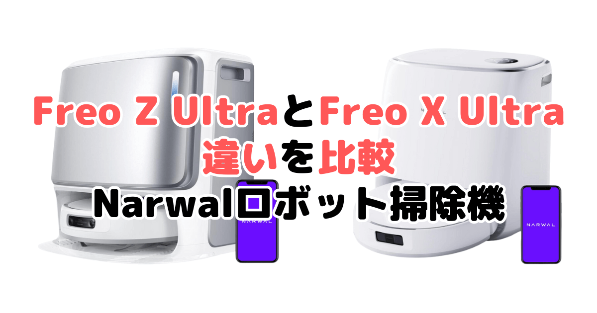 Freo Z UltraとFreo X Ultraの違いを比較 Narwalロボット掃除機