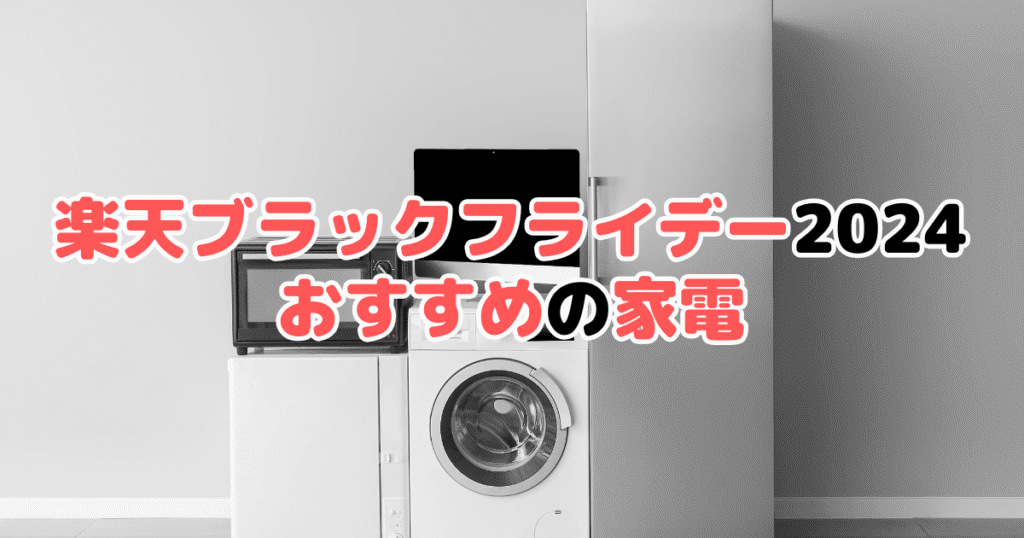 楽天ブラックフライデー2024でおすすめの家電をプロが解説