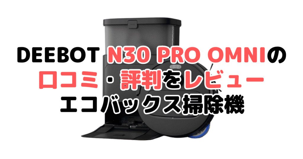 DEEBOT N30 PRO OMNIの口コミ評判レビュー！エコバックス掃除機