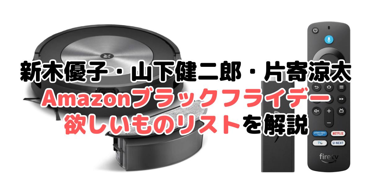 新木優子・山下健二郎・片寄涼太のAmazonブラックフライデー2024欲しいものリストを解説