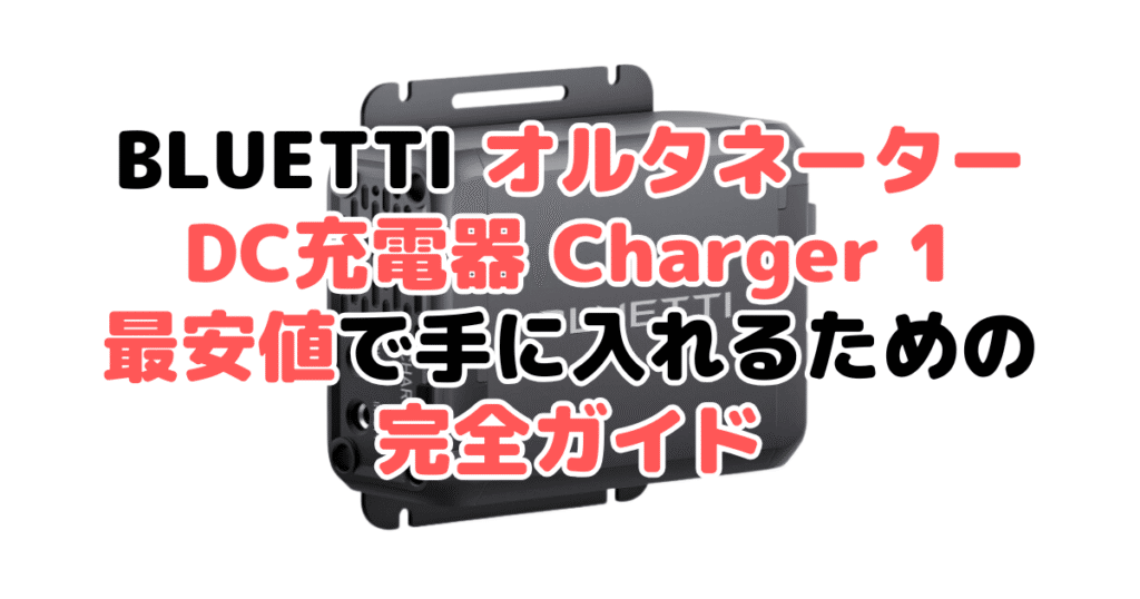 BLUETTI オルタネーターDC充電器 Charger 1を最安値で手に入れるための完全ガイド