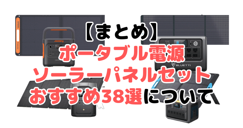 ポータブル電源ソーラーパネルセットおすすめ38選についてのまとめ