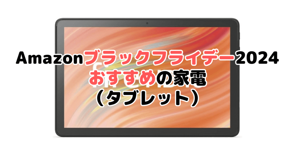 Amazonブラックフライデー2024でおすすめの家電（タブレット）