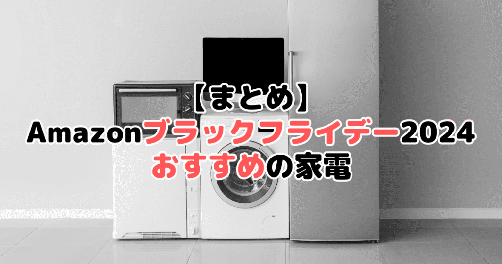 まとめ：Amazonブラックフライデー2024でおすすめの家電について