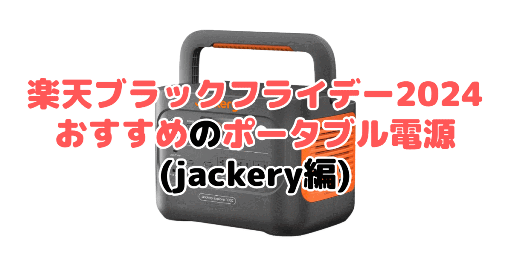 楽天ブラックフライデー2024でおすすめのポータブル電源（Jackery編）