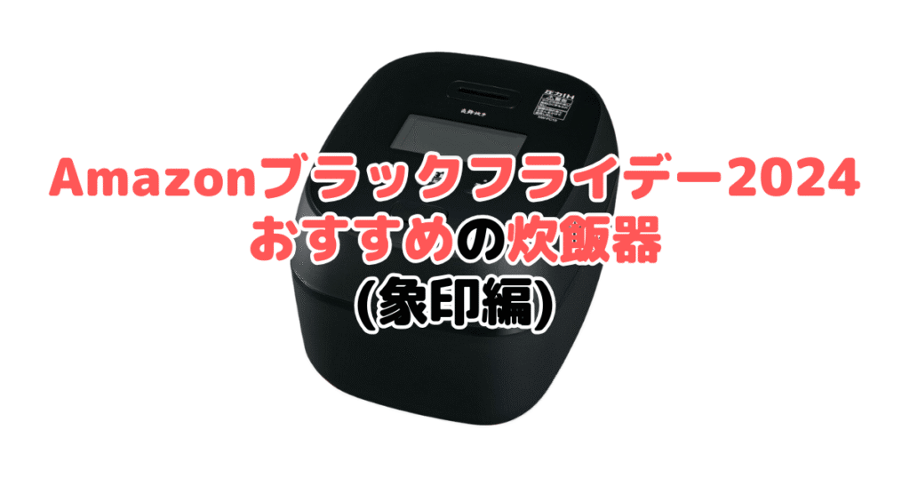 Amazonブラックフライデー2024でおすすめの炊飯器（象印編）