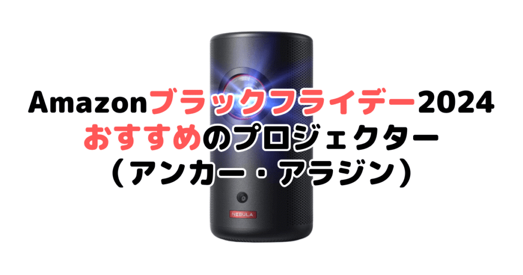 Amazonブラックフライデー2024でおすすめのプロジェクター（アンカー・アラジン）