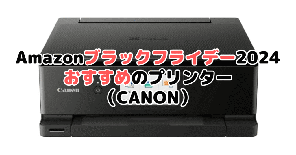 Amazonブラックフライデー2024でおすすめのプリンター（CANON/キャノン）