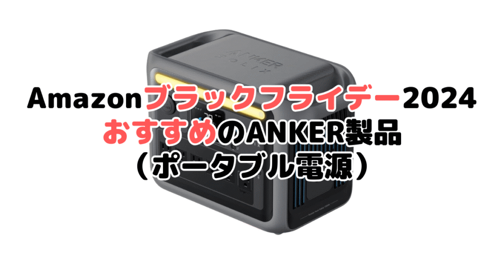 Amazonブラックフライデー2024でおすすめのANKER製品（ポータブル電源）