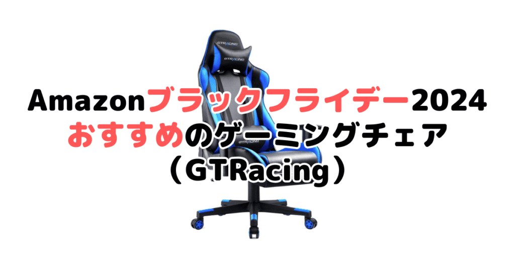 Amazonブラックフライデー2024でおすすめのゲーミングチェア（GTRacing）