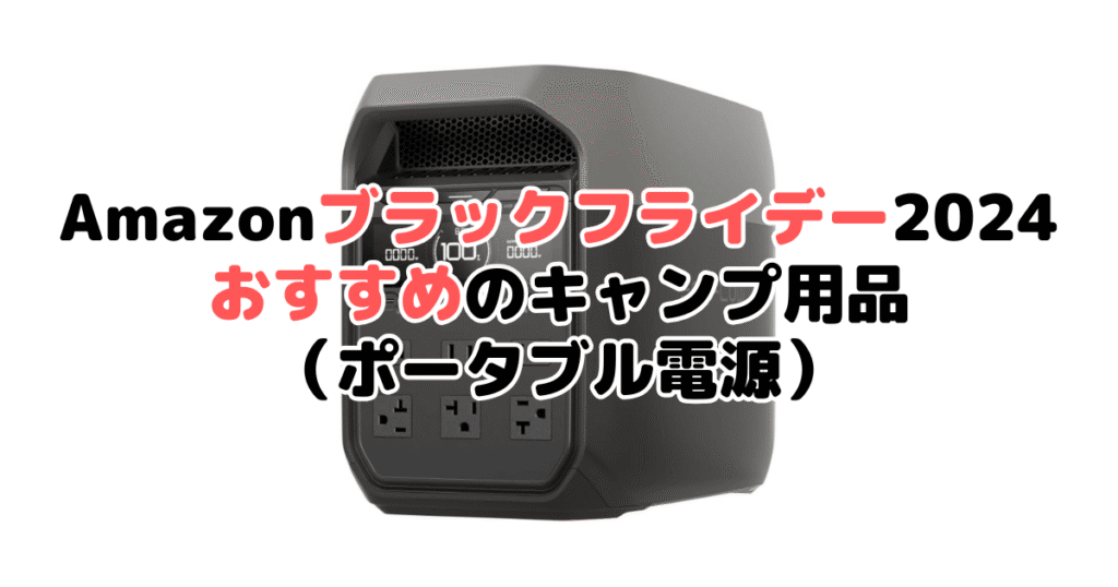 Amazonブラックフライデー2024でおすすめのキャンプ用品（ポータブル電源）