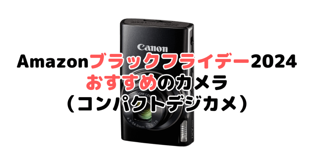 Amazonブラックフライデー2024でおすすめのカメラ（コンパクトデジカメ）