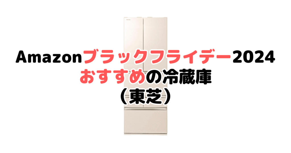 Amazonブラックフライデー2024でおすすめの冷蔵庫（東芝）