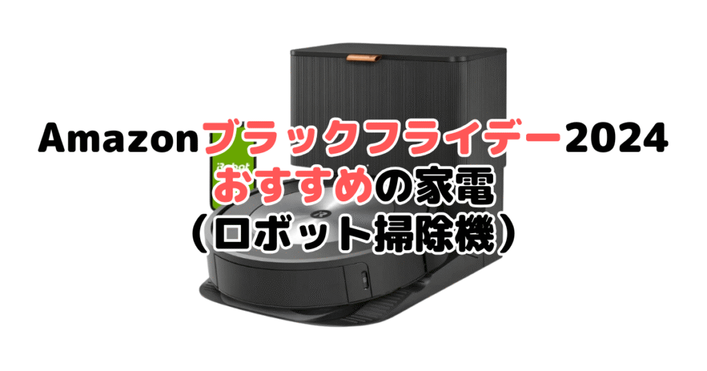 Amazonブラックフライデー2024でおすすめの家電（ロボット掃除機）