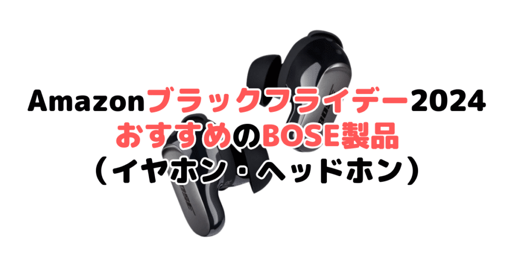 Amazonブラックフライデー2024でおすすめのBOSE製品（イヤホン・ヘッドホン）