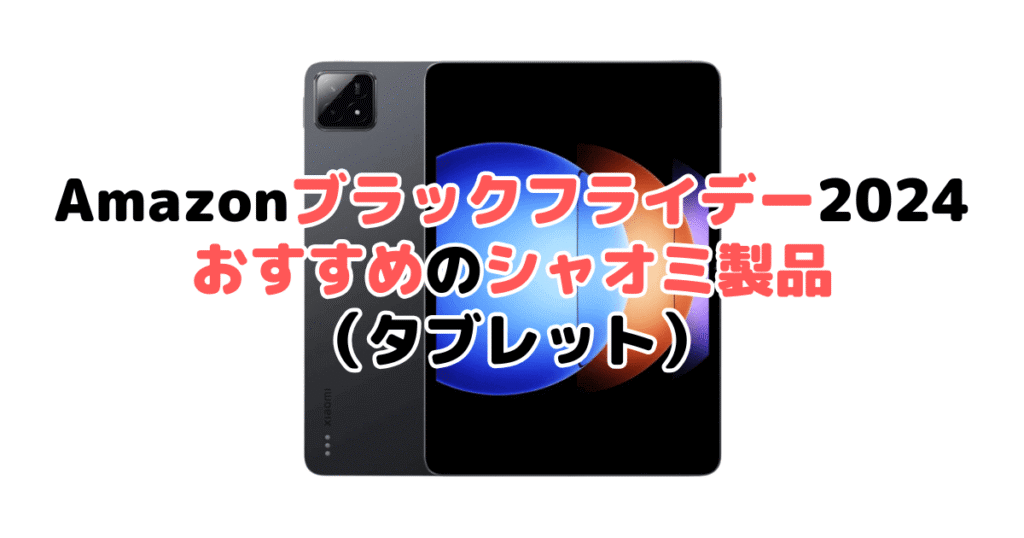 Amazonブラックフライデー2024でおすすめのシャオミ製品（タブレット）