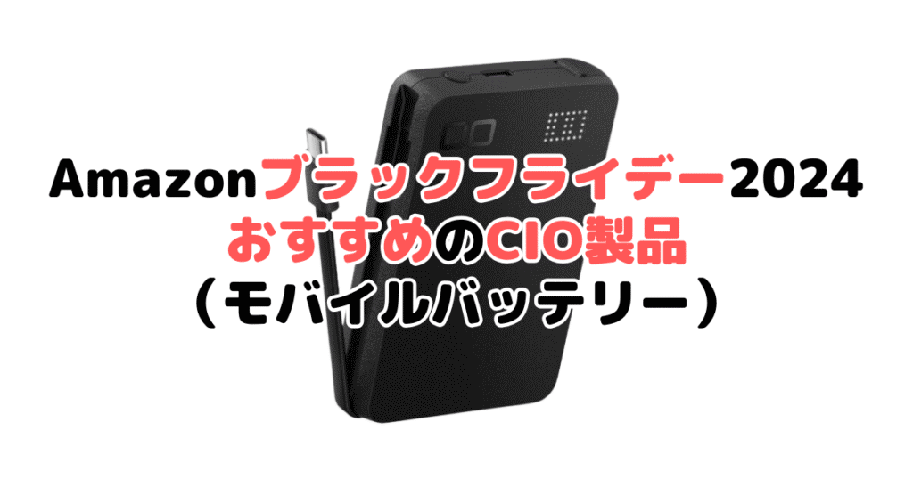 Amazonブラックフライデー2024でおすすめのCIO製品（モバイルバッテリー）